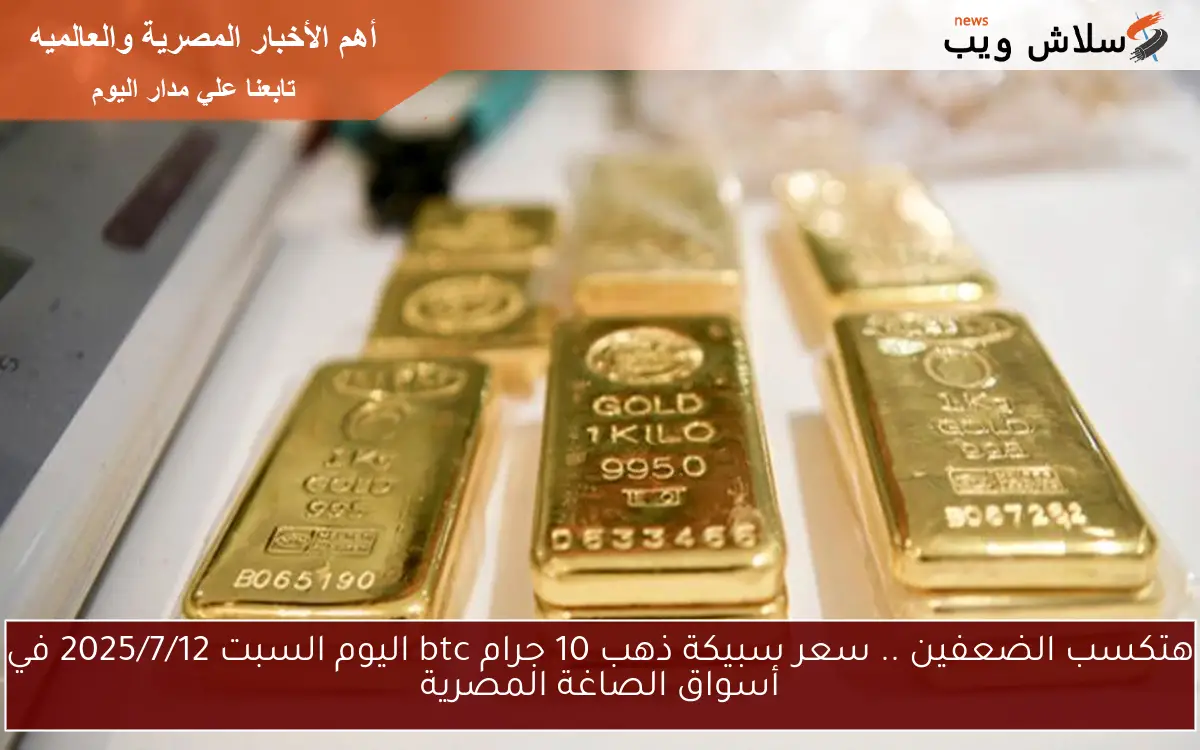 هتكسب الضعفين .. سعر سبيكة ذهب 10 جرام btc اليوم السبت 2025/7/12 في أسواق الصاغة المصرية 2 هتكسب الضعفين .. سعر سبيكة ذهب 10 جرام btc اليوم السبت 2025/7/12 في أسواق الصاغة المصرية