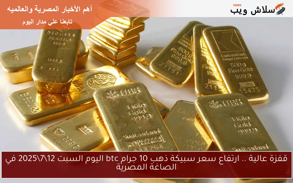 قفزة عالية .. ارتفاع سعر سبيكة ذهب 10 جرام btc اليوم السبت 1272025 في الصاغة المصرية 2 قفزة عالية .. ارتفاع سعر سبيكة ذهب 10 جرام btc اليوم السبت 12\7\2025 في الصاغة المصرية