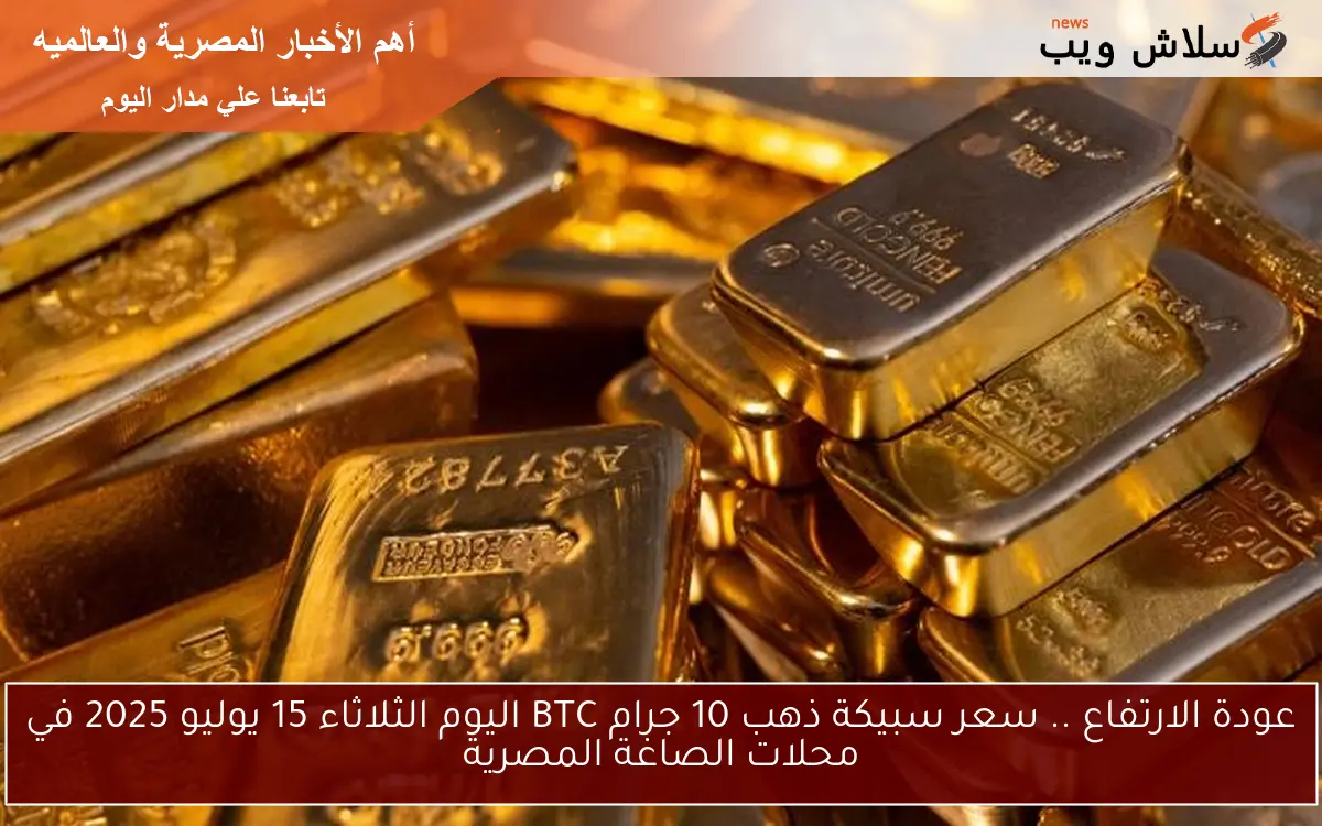 gold عودة الارتفاع .. سعر سبيكة ذهب 10 جرام BTC اليوم الثلاثاء 15 يوليو 2025 في محلات الصاغة المصرية 2 gold عودة الارتفاع .. سعر سبيكة ذهب 10 جرام BTC اليوم الثلاثاء 15 يوليو 2025 في محلات الصاغة المصرية