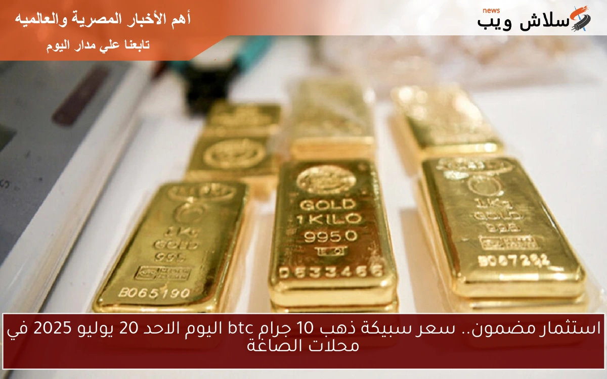 استثمار مضمون.. سعر سبيكة ذهب 10 جرام btc اليوم الاحد 20 يوليو 2025 في محلات الصاغة 2 استثمار مضمون.. سعر سبيكة ذهب 10 جرام btc اليوم الاحد 20 يوليو 2025 في محلات الصاغة