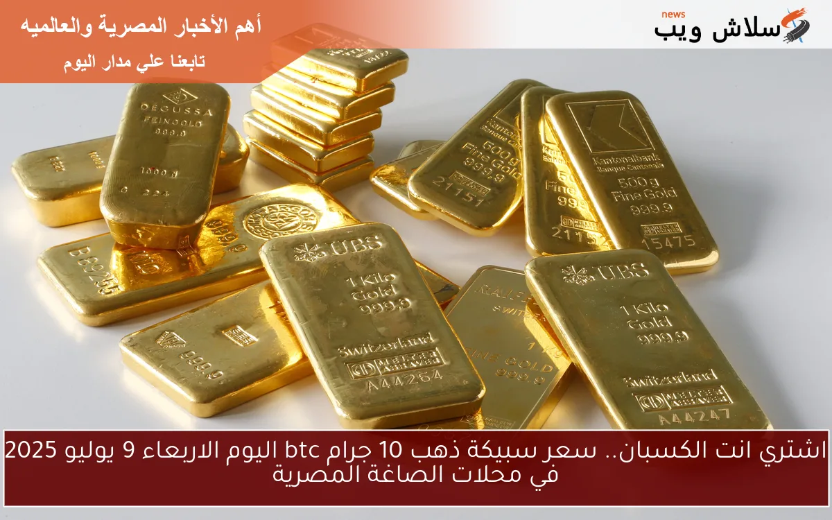 اشتري انت الكسبان.. سعر سبيكة ذهب 10 جرام btc اليوم الاربعاء 9 يوليو 2025 في محلات الصاغة المصرية 2 اشتري انت الكسبان.. سعر سبيكة ذهب 10 جرام btc اليوم الاربعاء 9 يوليو 2025 في محلات الصاغة المصرية