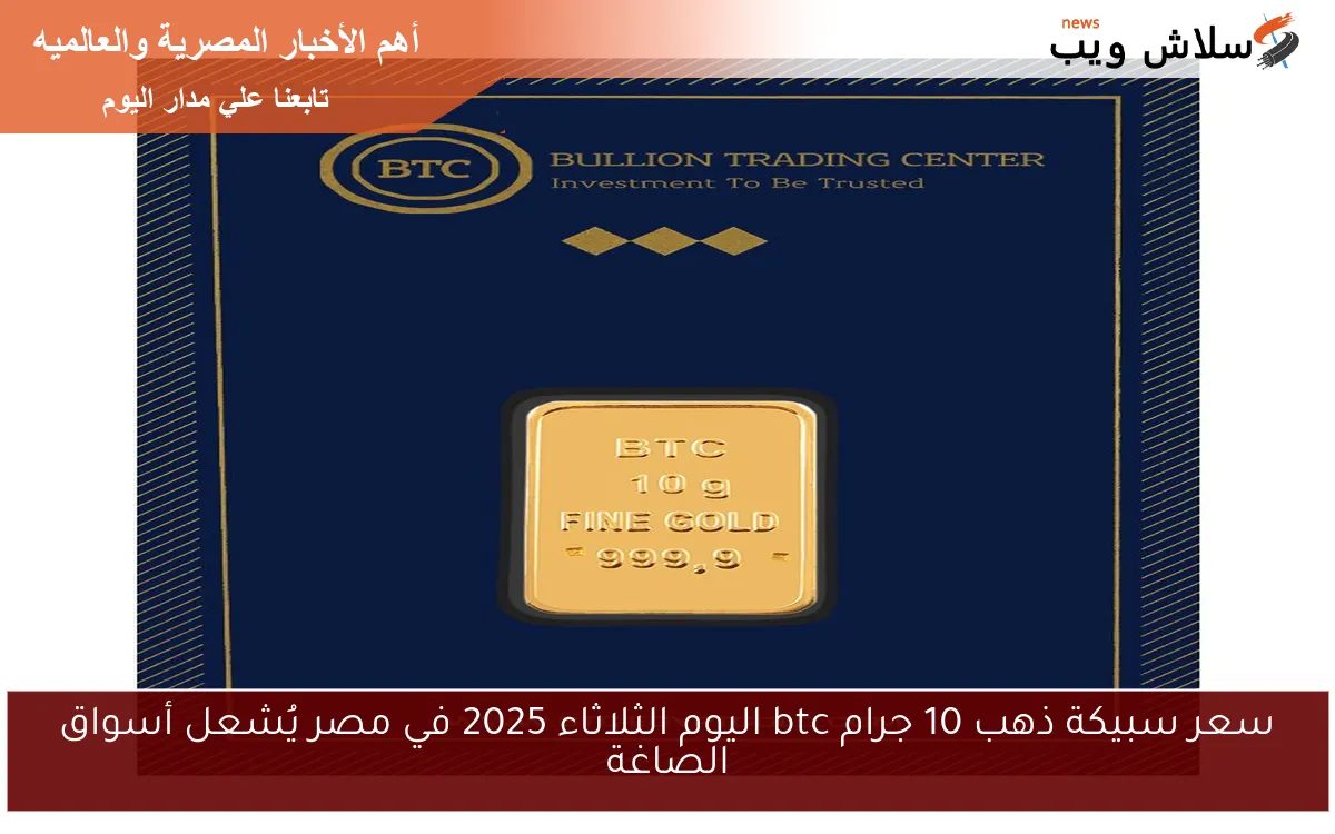 سعر سبيكة ذهب 10 جرام btc اليوم الثلاثاء 2025 في مصر يُشعل أسواق الصاغة 2 سعر سبيكة ذهب 10 جرام btc اليوم الثلاثاء 2025 في مصر يُشعل أسواق الصاغة