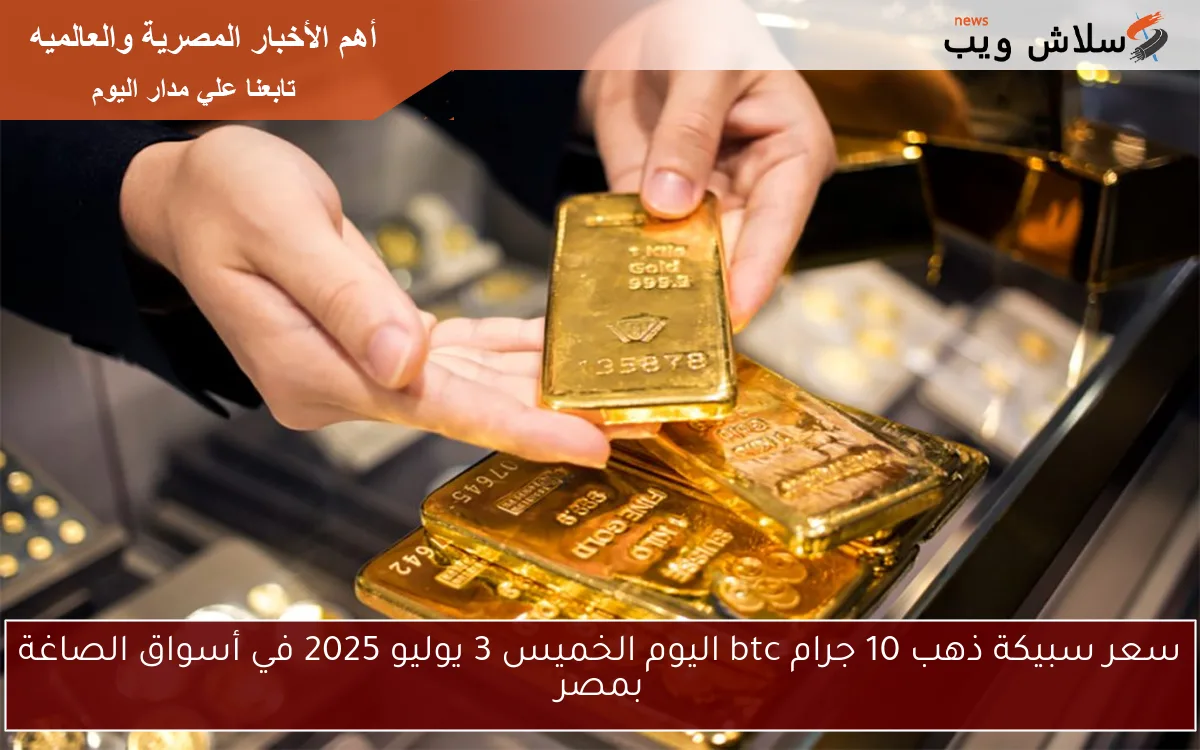 سعر سبيكة ذهب 10 جرام btc اليوم الخميس 3 يوليو 2025 في أسواق الصاغة بمصر 2 سعر سبيكة ذهب 10 جرام btc اليوم الخميس 3 يوليو 2025 في أسواق الصاغة بمصر