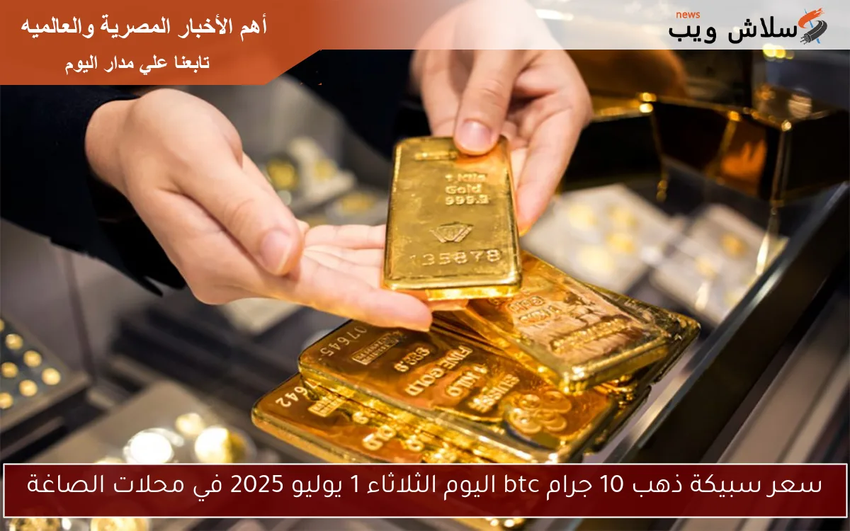 سعر سبيكة ذهب 10 جرام btc اليوم الثلاثاء 1 يوليو 2025 في محلات الصاغة