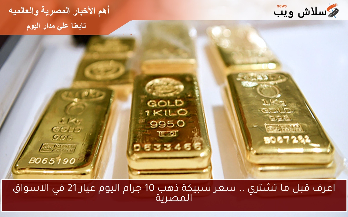 اعرف قبل ما تشتري .. سعر سبيكة ذهب 10 جرام اليوم عيار 21 في الاسواق المصرية 2 اعرف قبل ما تشتري .. سعر سبيكة ذهب 10 جرام اليوم عيار 21 في الاسواق المصرية