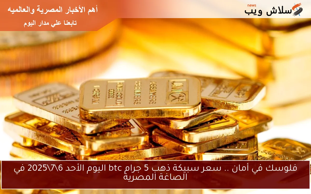فلوسك في أمان .. سعر سبيكة ذهب 5 جرام btc اليوم الأحد 672025 في الصاغة المصرية 2 فلوسك في أمان .. سعر سبيكة ذهب 5 جرام btc اليوم الأحد 6\7\2025 في الصاغة المصرية