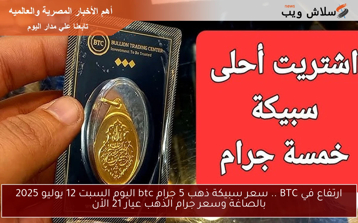ارتفاع في BTC .. سعر سبيكة ذهب 5 جرام btc اليوم السبت 12 يوليو 2025 بالصاغة وسعر جرام الذهب عيار 21 الأن 2 ارتفاع في BTC .. سعر سبيكة ذهب 5 جرام btc اليوم السبت 12 يوليو 2025 بالصاغة وسعر جرام الذهب عيار 21 الأن