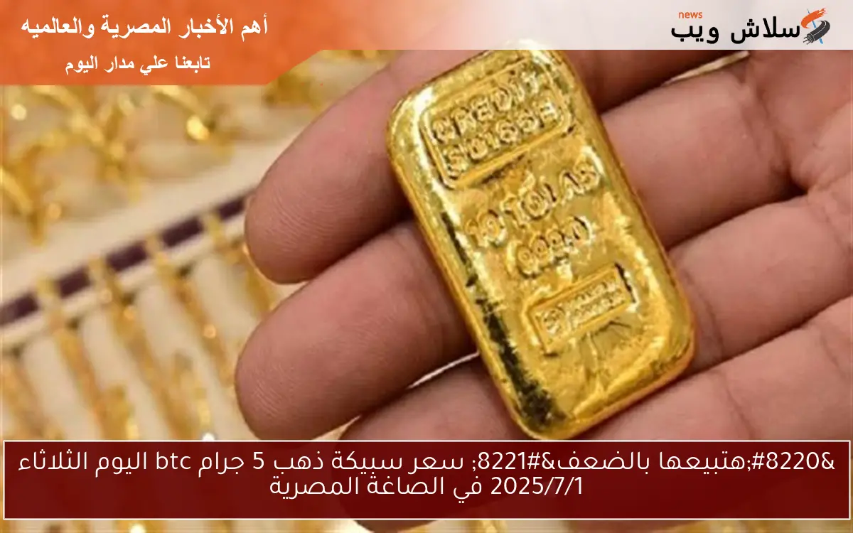 سعر سبيكة ذهب 5 جرام btc اليوم الأربعاء 2 يوليو 2025 في محلات الصاغة المصرية 2 سعر سبيكة ذهب 5 جرام btc اليوم الأربعاء 2 يوليو 2025 في محلات الصاغة المصرية