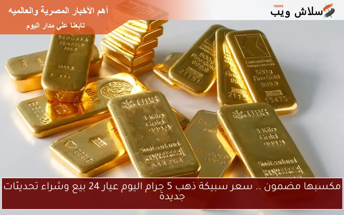 مكسبها مضمون .. سعر سبيكة ذهب 5 جرام اليوم عيار 24 بيع وشراء تحديثات جديدة 2 مكسبها مضمون .. سعر سبيكة ذهب 5 جرام اليوم عيار 24 بيع وشراء تحديثات جديدة