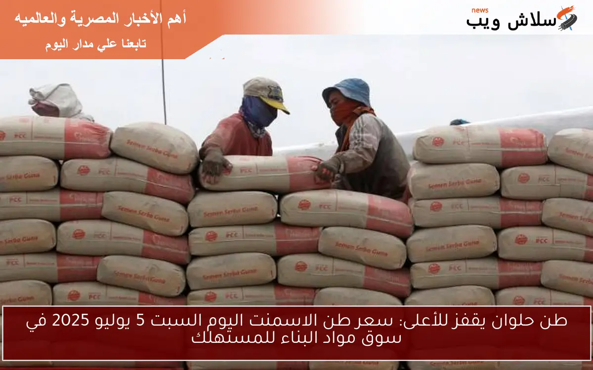طن حلوان يقفز للأعلى: سعر طن الاسمنت اليوم السبت 5 يوليو 2025 في سوق مواد البناء للمستهلك 2 طن حلوان يقفز للأعلى: سعر طن الاسمنت اليوم السبت 5 يوليو 2025 في سوق مواد البناء للمستهلك