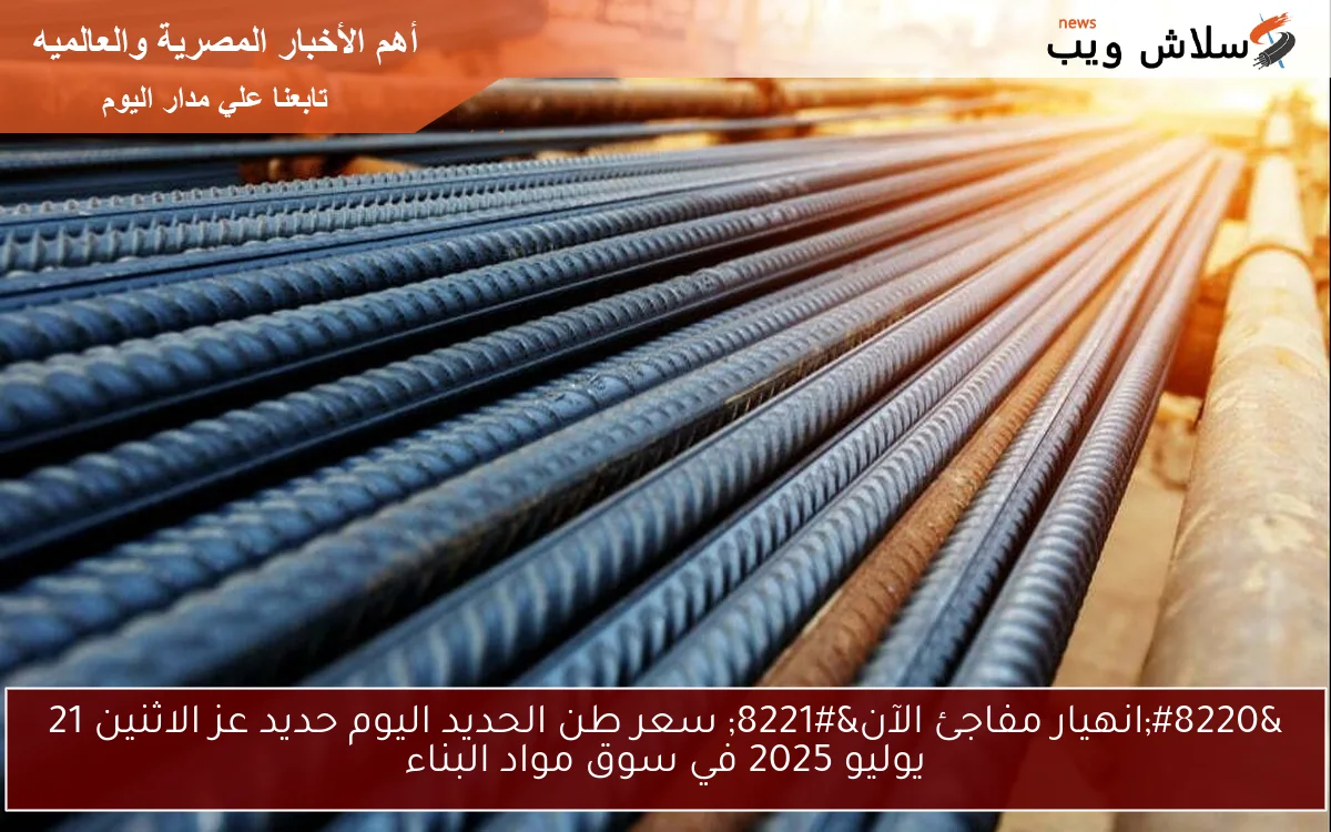 "انهيار مفاجئ الآن" سعر طن الحديد اليوم حديد عز الاثنين 21 يوليو 2025 في سوق مواد البناء 2 “انهيار مفاجئ الآن” سعر طن الحديد اليوم حديد عز الاثنين 21 يوليو 2025 في سوق مواد البناء