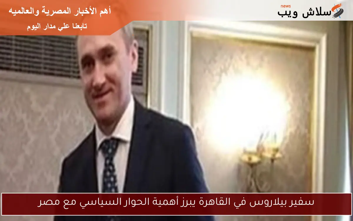 سفير بيلاروس في القاهرة يبرز أهمية الحوار السياسي مع مصر 2 سفير بيلاروس في القاهرة يبرز أهمية الحوار السياسي مع مصر