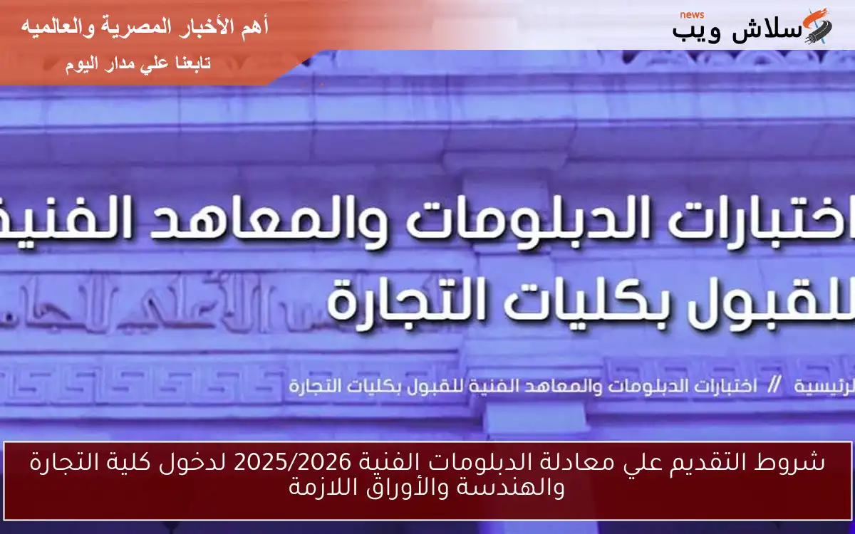 شروط التقديم علي معادلة الدبلومات الفنية 2025/2026 لدخول كلية التجارة والهندسة والأوراق اللازمة 2 شروط التقديم علي معادلة الدبلومات الفنية 2025/2026 لدخول كلية التجارة والهندسة والأوراق اللازمة