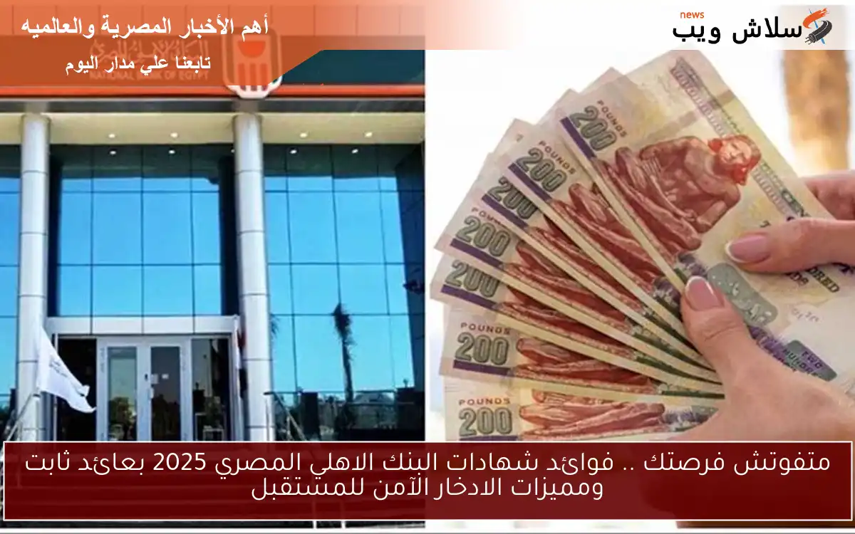 متفوتش فرصتك .. فوائد شهادات البنك الاهلي المصري 2025 بعائد ثابت ومميزات الادخار الآمن للمستقبل 2 متفوتش فرصتك .. فوائد شهادات البنك الاهلي المصري 2025 بعائد ثابت ومميزات الادخار الآمن للمستقبل