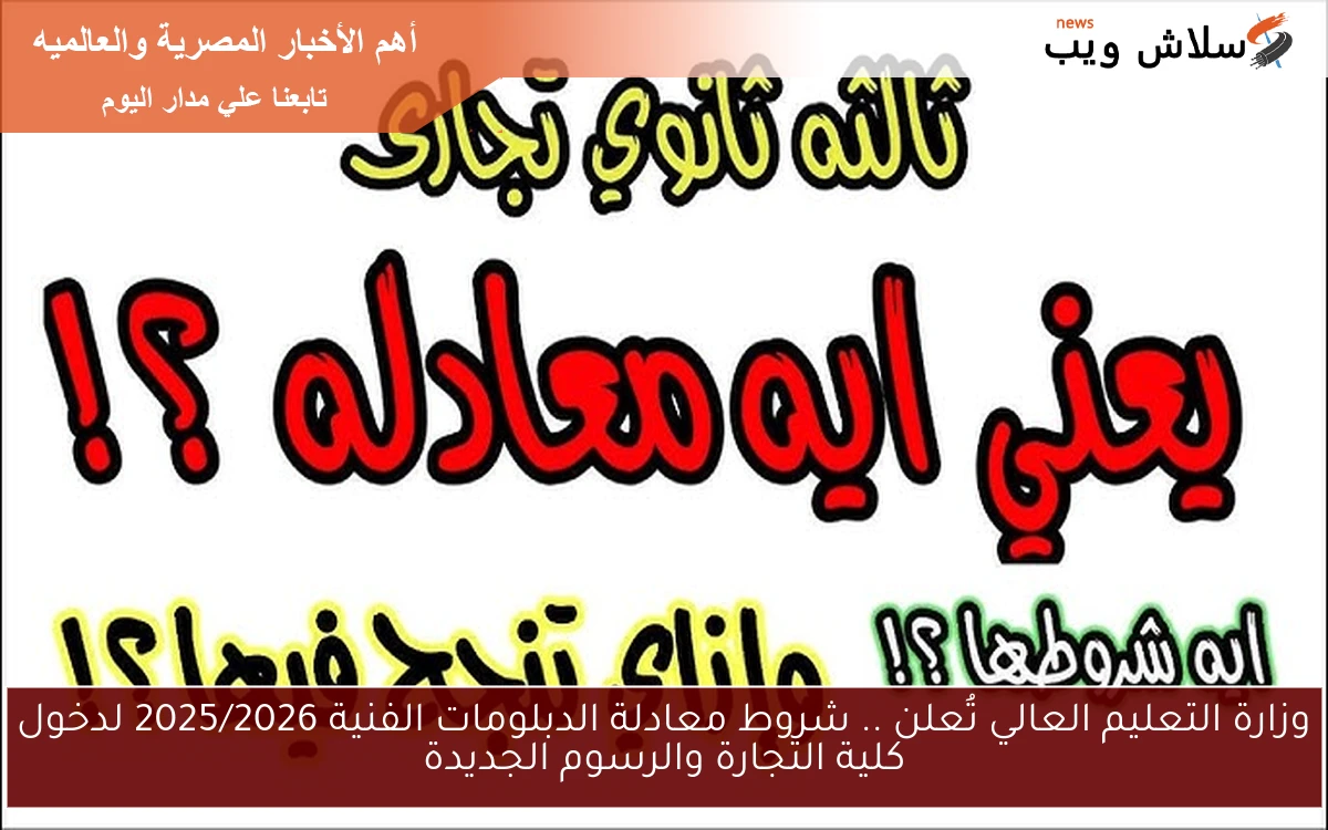 وزارة التعليم العالي تُعلن .. شروط معادلة الدبلومات الفنية 2025/2026 لدخول كلية التجارة والرسوم الجديدة 2 وزارة التعليم العالي تُعلن .. شروط معادلة الدبلومات الفنية 2025/2026 لدخول كلية التجارة والرسوم الجديدة