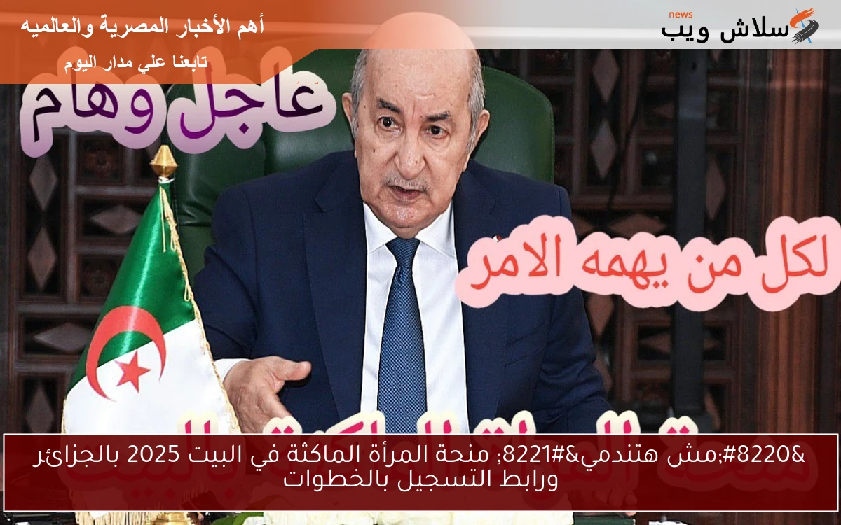 "مش هتندمي" منحة المرأة الماكثة في البيت 2025 بالجزائر ورابط التسجيل بالخطوات 2 “مش هتندمي” منحة المرأة الماكثة في البيت 2025 بالجزائر ورابط التسجيل بالخطوات