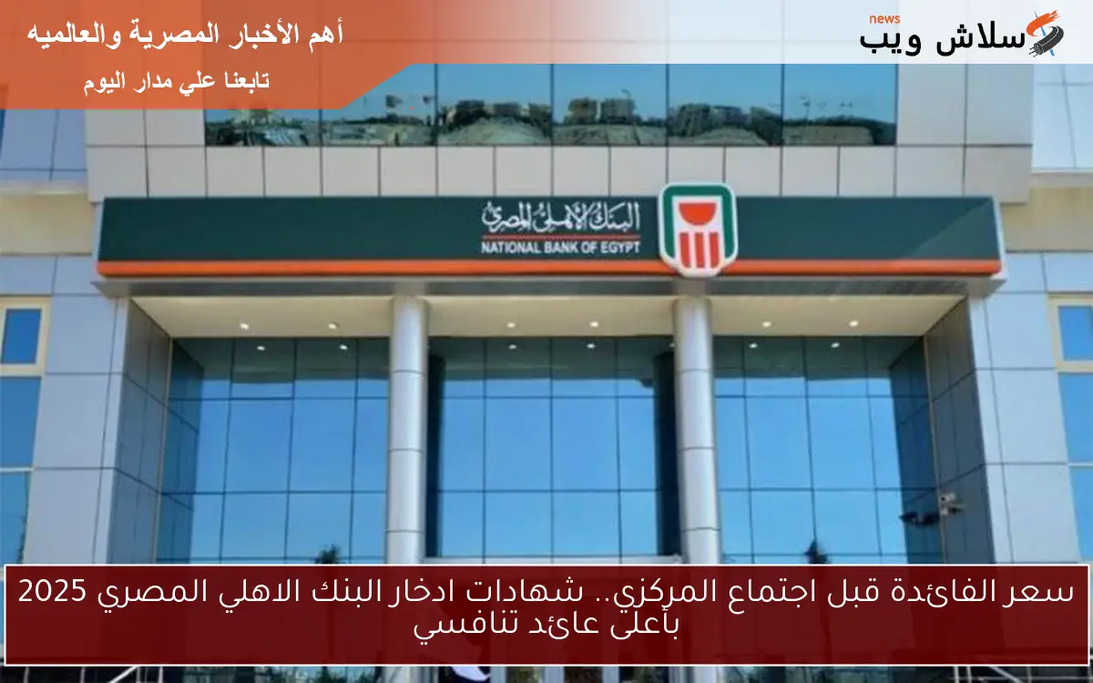 سعر الفائدة قبل اجتماع المركزي.. شهادات ادخار البنك الاهلي المصري 2025 بأعلى عائد تنافسي 2 سعر الفائدة قبل اجتماع المركزي.. شهادات ادخار البنك الاهلي المصري 2025 بأعلى عائد تنافسي