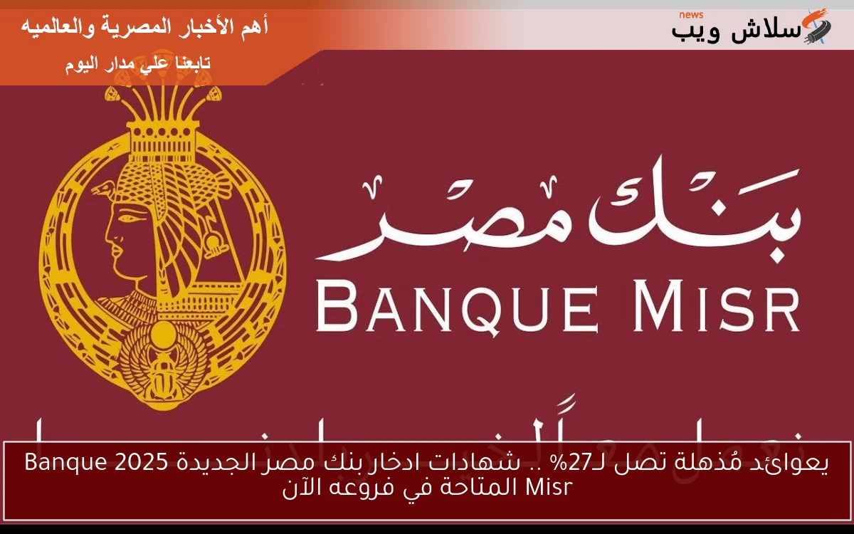 يعوائد مُذهلة تصل لــ27% .. شهادات ادخار بنك مصر الجديدة 2025 Banque Misr المتاحة في فروعه الآن 2 يعوائد مُذهلة تصل لــ27% .. شهادات ادخار بنك مصر الجديدة 2025 Banque Misr المتاحة في فروعه الآن