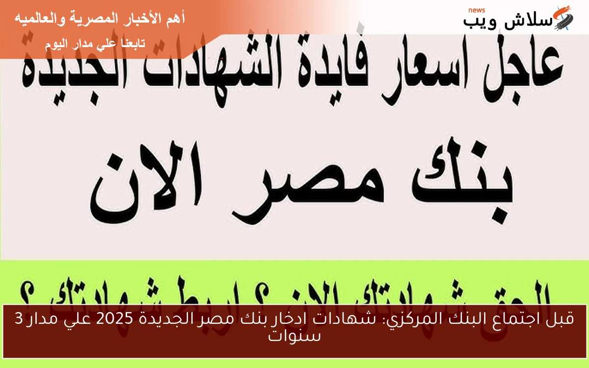 قبل اجتماع البنك المركزي: شهادات ادخار بنك مصر الجديدة 2025 علي مدار 3 سنوات 2 قبل اجتماع البنك المركزي: شهادات ادخار بنك مصر الجديدة 2025 علي مدار 3 سنوات