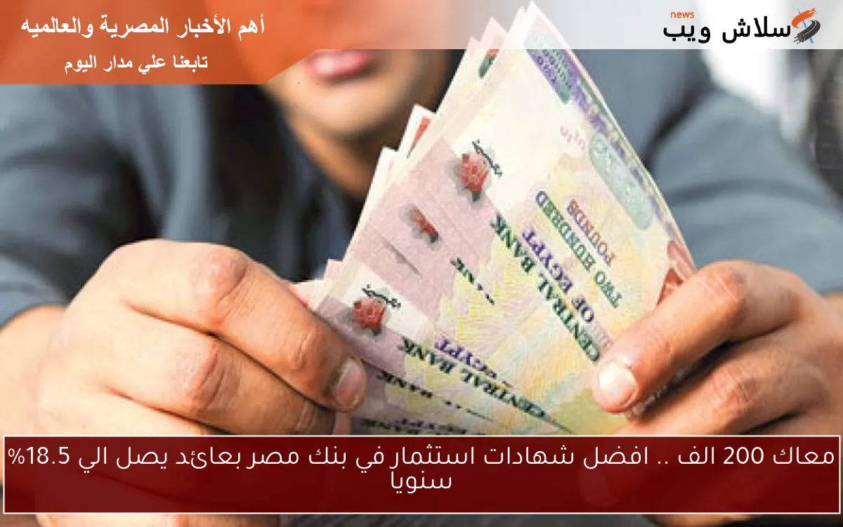 معاك 200 الف .. افضل شهادات استثمار في بنك مصر بعائد يصل الي 18.5% سنويا 2 معاك 200 الف .. افضل شهادات استثمار في بنك مصر بعائد يصل الي 18.5% سنويا