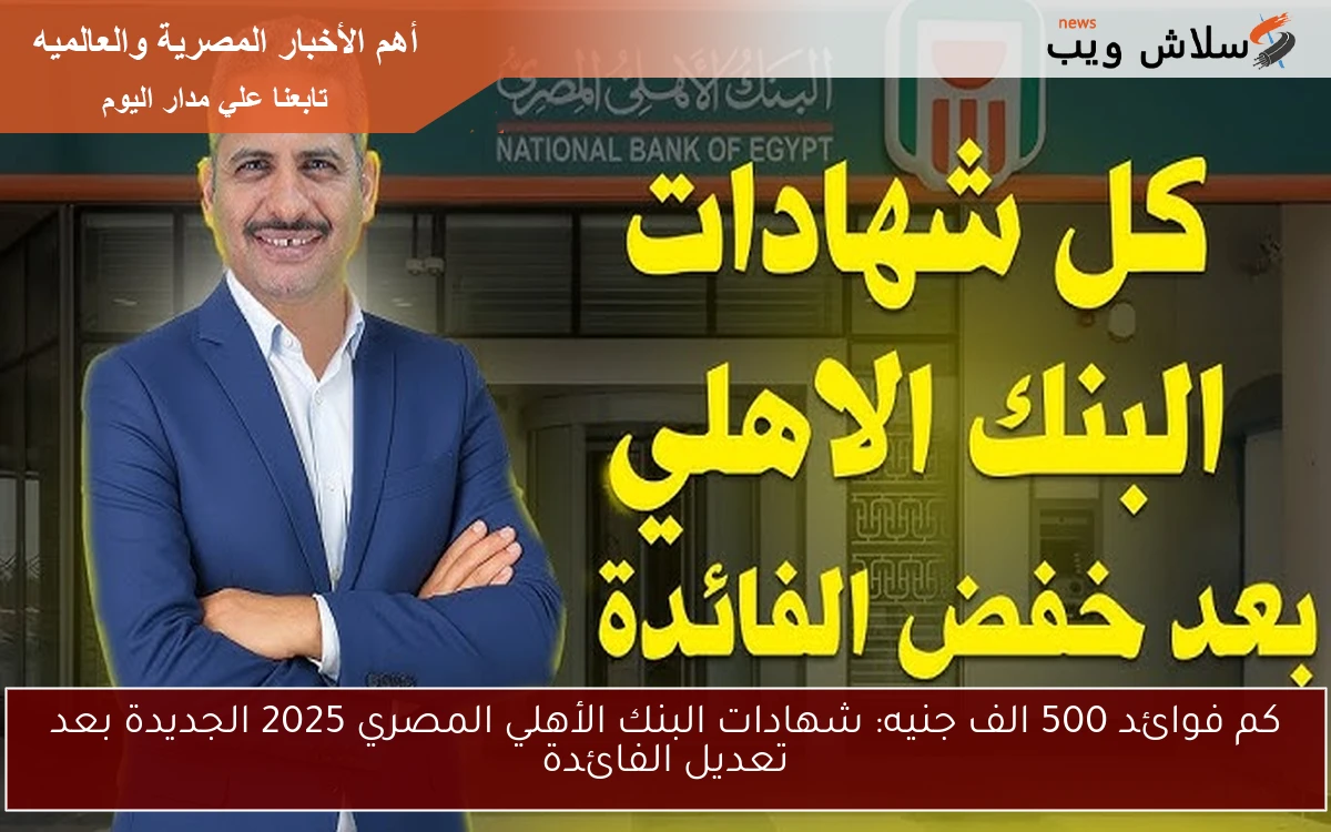 كم فوائد 500 الف جنيه: شهادات البنك الأهلي المصري 2025 الجديدة بعد تعديل الفائدة 2 كم فوائد 500 الف جنيه: شهادات البنك الأهلي المصري 2025 الجديدة بعد تعديل الفائدة