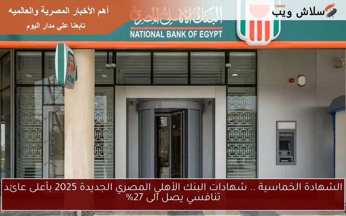 الشهادة الخماسية .. شهادات البنك الأهلي المصري الجديدة 2025 بأعلى عائد تنافسي يصل الى 27% 2 الشهادة الخماسية .. شهادات البنك الأهلي المصري الجديدة 2025 بأعلى عائد تنافسي يصل الى 27%