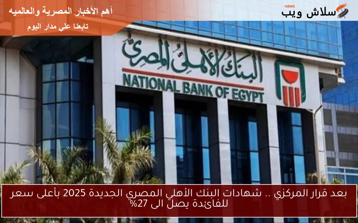بعد قرار المركزي .. شهادات البنك الأهلي المصري الجديدة 2025 بأعلى سعر للفائدة يصل الى 27% 2 بعد قرار المركزي .. شهادات البنك الأهلي المصري الجديدة 2025 بأعلى سعر للفائدة يصل الى 27%