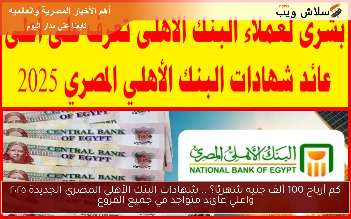 الأن كم أرباح 100 ألف جنيه شهريًا؟ .. شهادات البنك الأهلي المصري الجديدة ٢٠٢٥ واعلي عائد متواجد في جميع الفروع 2 الأن كم أرباح 100 ألف جنيه شهريًا؟ .. شهادات البنك الأهلي المصري الجديدة ٢٠٢٥ واعلي عائد متواجد في جميع الفروع