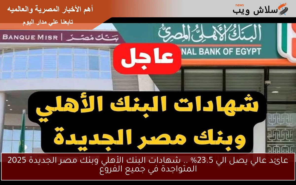 عائد عالي يصل الي 23.5% .. شهادات البنك الأهلي وبنك مصر الجديدة 2025 المتواجدة في جميع الفروع 2 عائد عالي يصل الي 23.5% .. شهادات البنك الأهلي وبنك مصر الجديدة 2025 المتواجدة في جميع الفروع