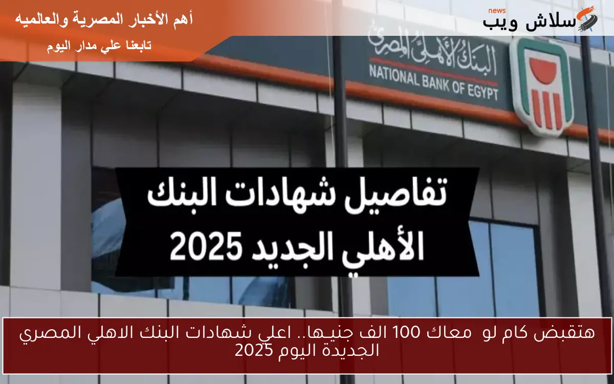 هتقبض كام لو معاك 100 الف جنيــها.. اعلي شهادات البنك الاهلي المصري الجديدة اليوم 2025 2 هتقبض كام لو معاك 100 الف جنيــها.. اعلي شهادات البنك الاهلي المصري الجديدة اليوم 2025