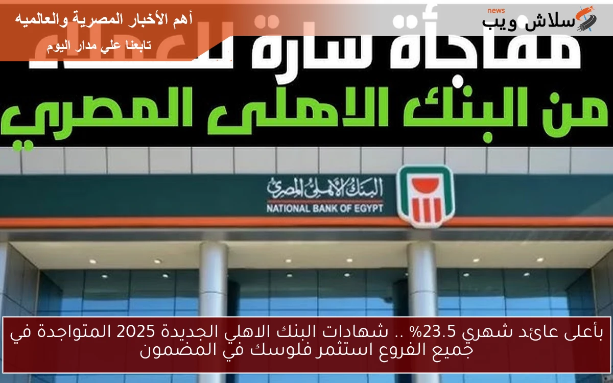 بأعلى عائد شهري 23.5% .. شهادات البنك الاهلي الجديدة 2025 المتواجدة في جميع الفروع استثمر فلوسك في المضمون 2 بأعلى عائد شهري 23.5% .. شهادات البنك الاهلي الجديدة 2025 المتواجدة في جميع الفروع استثمر فلوسك في المضمون