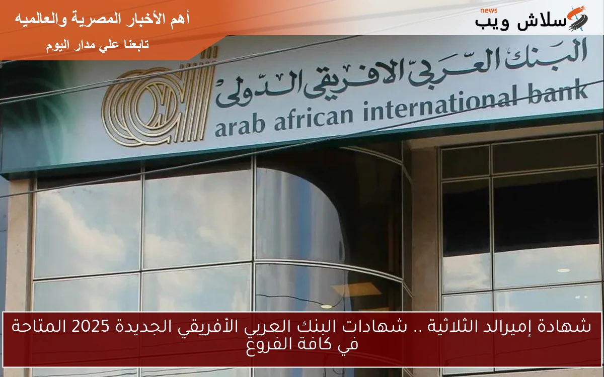 شهادة إميرالد الثلاثية .. شهادات البنك العربي الأفريقي الجديدة 2025 المتاحة في كافة الفروع 2 شهادة إميرالد الثلاثية .. شهادات البنك العربي الأفريقي الجديدة 2025 المتاحة في كافة الفروع