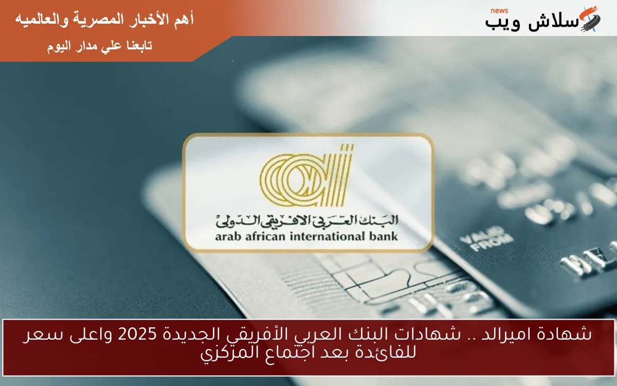 شهادة اميرالد .. شهادات البنك العربي الأفريقي الجديدة 2025 واعلى سعر للفائدة بعد اجتماع المركزي 2 شهادة اميرالد .. شهادات البنك العربي الأفريقي الجديدة 2025 واعلى سعر للفائدة بعد اجتماع المركزي