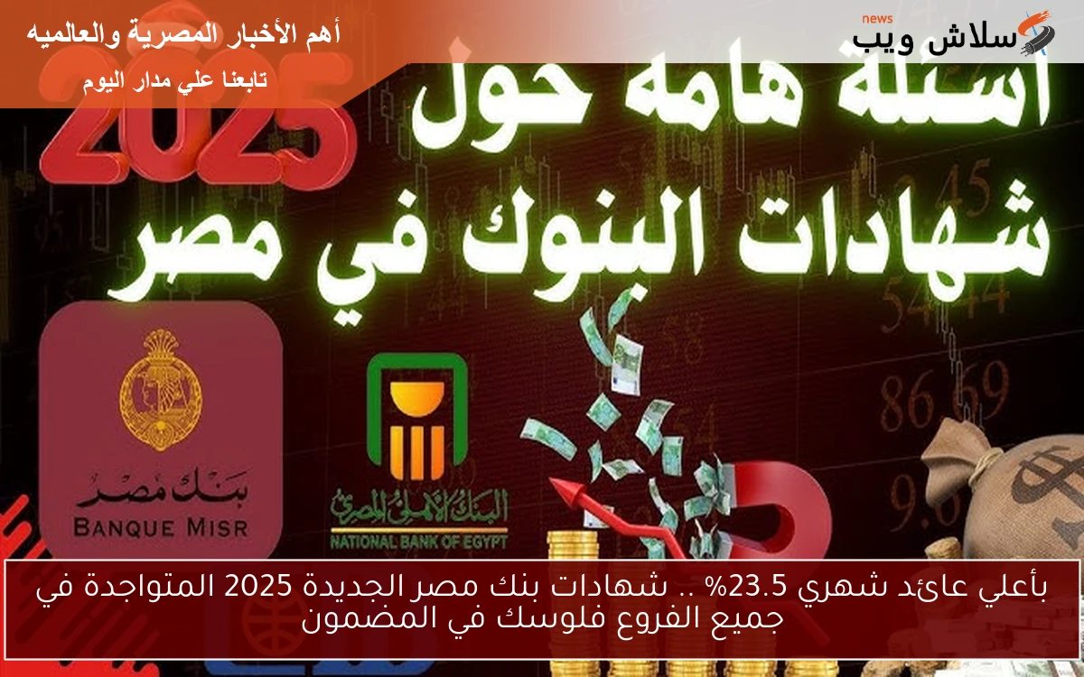 بأعلي عائد شهري 23.5% .. شهادات بنك مصر الجديدة 2025 المتواجدة في جميع الفروع فلوسك في المضمون 2 بأعلي عائد شهري 23.5% .. شهادات بنك مصر الجديدة 2025 المتواجدة في جميع الفروع فلوسك في المضمون