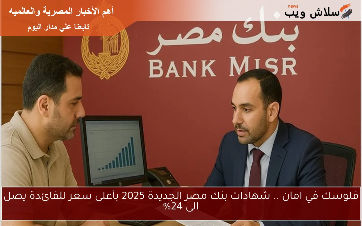 فلوسك في امان .. شهادات بنك مصر الجديدة 2025 بأعلى سعر للفائدة يصل الى 24% 2 فلوسك في امان .. شهادات بنك مصر الجديدة 2025 بأعلى سعر للفائدة يصل الى 24%