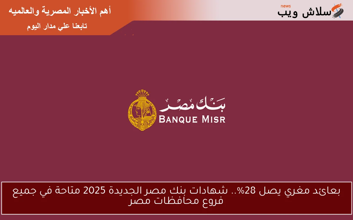 بعائد مغري يصل 28%.. شهادات بنك مصر الجديدة 2025 متاحة في جميع فروع محافظات مصر 2 بعائد مغري يصل 28%.. شهادات بنك مصر الجديدة 2025 متاحة في جميع فروع محافظات مصر