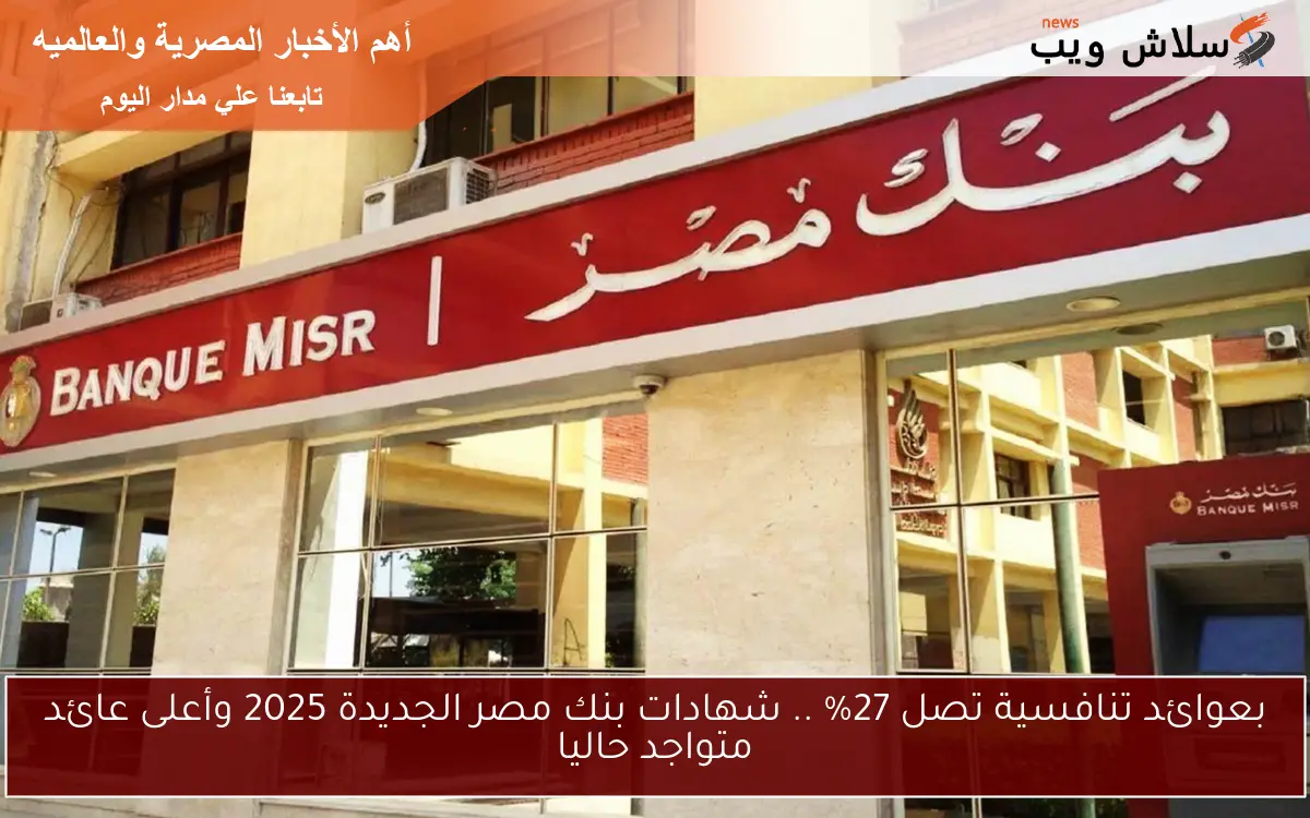 بعوائد تنافسية تصل 27% .. شهادات بنك مصر الجديدة 2025 وأعلى عائد متواجد حاليا 2 بعوائد تنافسية تصل 27% .. شهادات بنك مصر الجديدة 2025 وأعلى عائد متواجد حاليا