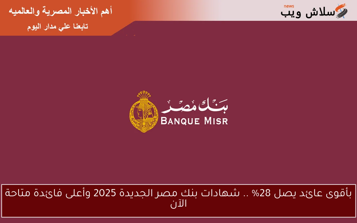 بأقوى عائد يصل 28% .. شهادات بنك مصر الجديدة 2025 وأعلى فائدة متاحة الآن 2 بأقوى عائد يصل 28% .. شهادات بنك مصر الجديدة 2025 وأعلى فائدة متاحة الآن