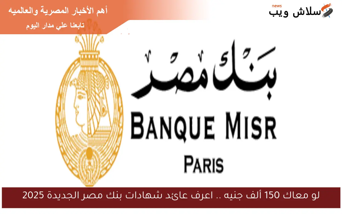 لو معاك 150 ألف جنيه .. اعرف عائد شهادات بنك مصر الجديدة 2025 2 لو معاك 150 ألف جنيه .. اعرف عائد شهادات بنك مصر الجديدة 2025