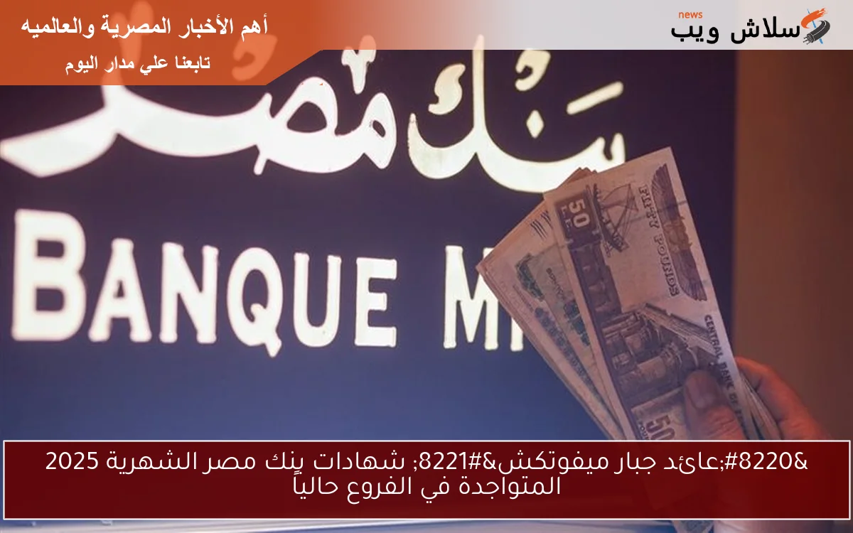 "عائد جبار ميفوتكش" شهادات بنك مصر الشهرية 2025 المتواجدة في الفروع حالياً 2 “عائد جبار ميفوتكش” شهادات بنك مصر الشهرية 2025 المتواجدة في الفروع حالياً