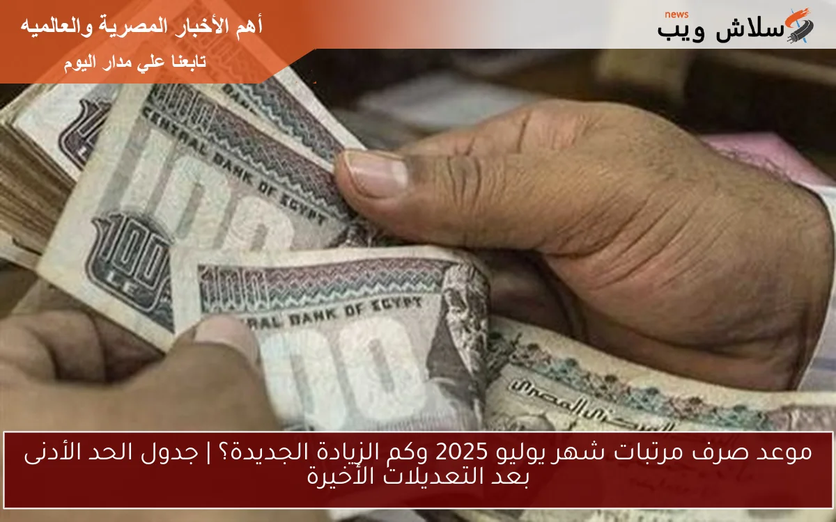موعد صرف مرتبات شهر يوليو 2025 وكم الزيادة الجديدة؟ | جدول الحد الأدنى بعد التعديلات الأخيرة 2 موعد صرف مرتبات شهر يوليو 2025 وكم الزيادة الجديدة؟ | جدول الحد الأدنى بعد التعديلات الأخيرة