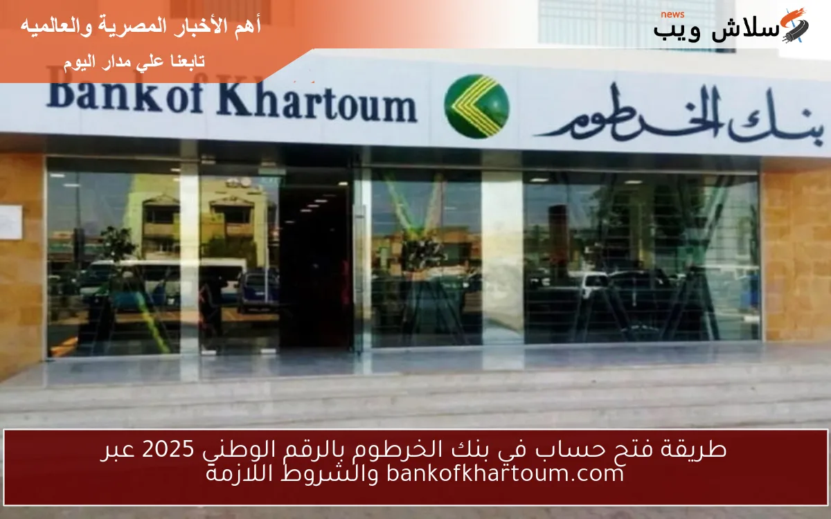 طريقة فتح حساب في بنك الخرطوم بالرقم الوطني 2025 عبر bankofkhartoum.com والشروط اللازمة 2 طريقة فتح حساب في بنك الخرطوم بالرقم الوطني 2025 عبر bankofkhartoum.com والشروط اللازمة
