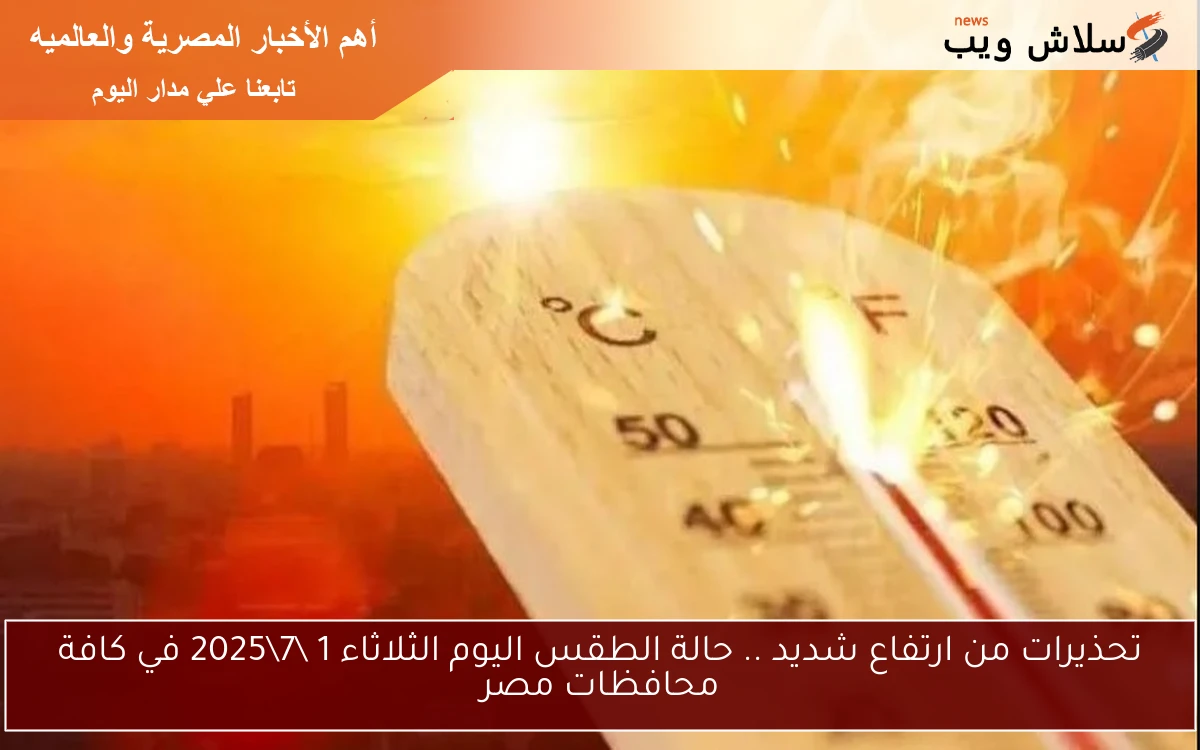 تحذيرات من ارتفاع شديد .. حالة الطقس اليوم الثلاثاء 1 72025 في كافة محافظات مصر 2 تحذيرات من ارتفاع شديد .. حالة الطقس اليوم الثلاثاء 1 \7\2025 في كافة محافظات مصر