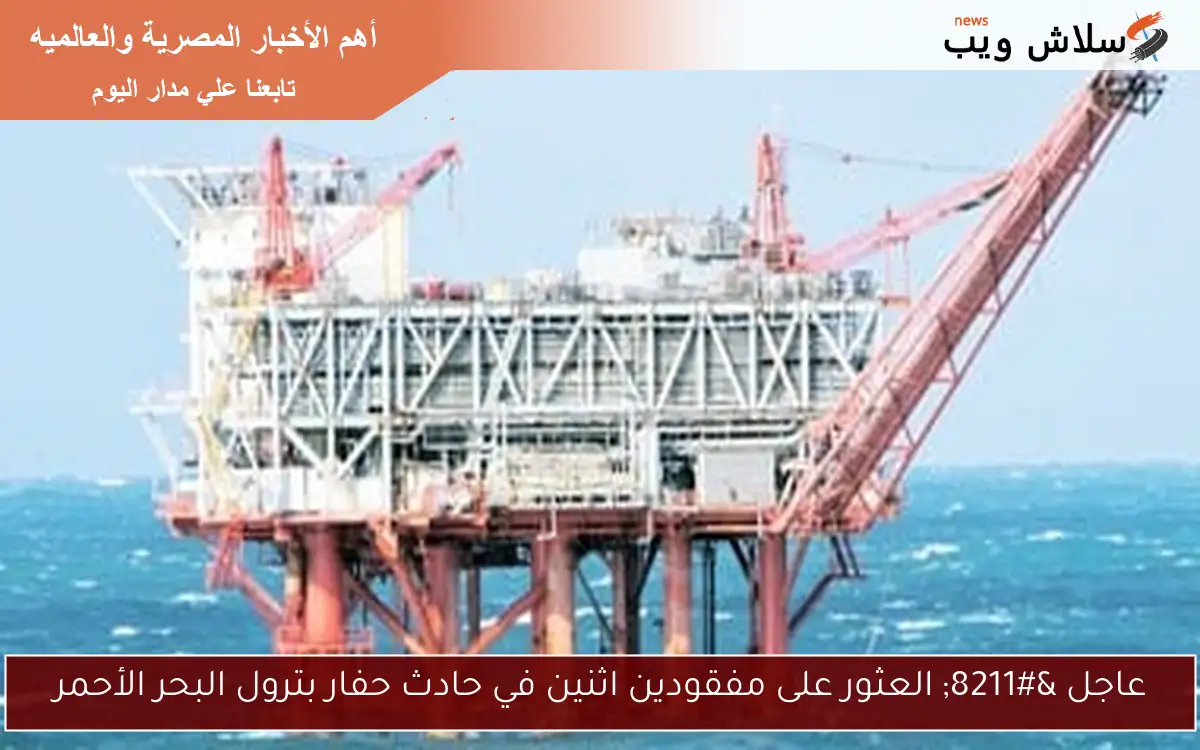 عاجل - العثور على مفقودين اثنين في حادث حفار بترول البحر الأحمر 2 عاجل – العثور على مفقودين اثنين في حادث حفار بترول البحر الأحمر