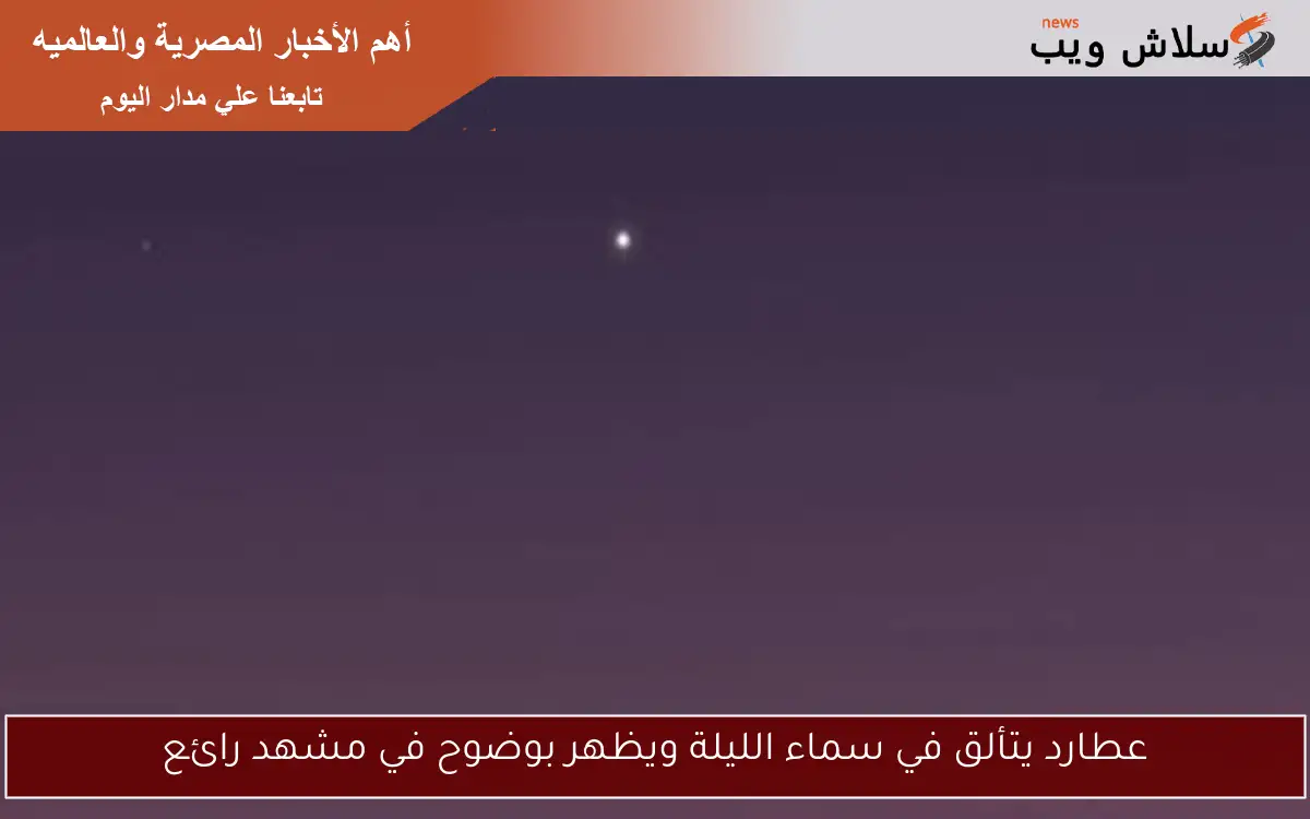عطارد يتألق في سماء الليلة ويظهر بوضوح في مشهد رائع 2 عطارد يتألق في سماء الليلة ويظهر بوضوح في مشهد رائع
