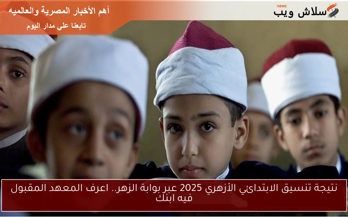 نتيجة تنسيق الابتدائي الأزهري 2025 عبر بوابة الزهر.. اعرف المعهد المقبول فيه ابنك 2 نتيجة تنسيق الابتدائي الأزهري 2025 عبر بوابة الزهر.. اعرف المعهد المقبول فيه ابنك