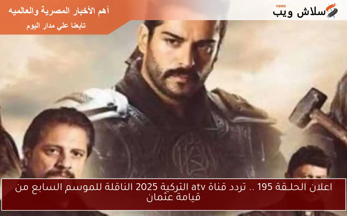 اعلان الحلــقة 195 .. تردد قناة atv التركية 2025 الناقلة للموسم السابع من قيامة عثمان 2 اعلان الحلــقة 195 .. تردد قناة atv التركية 2025 الناقلة للموسم السابع من قيامة عثمان