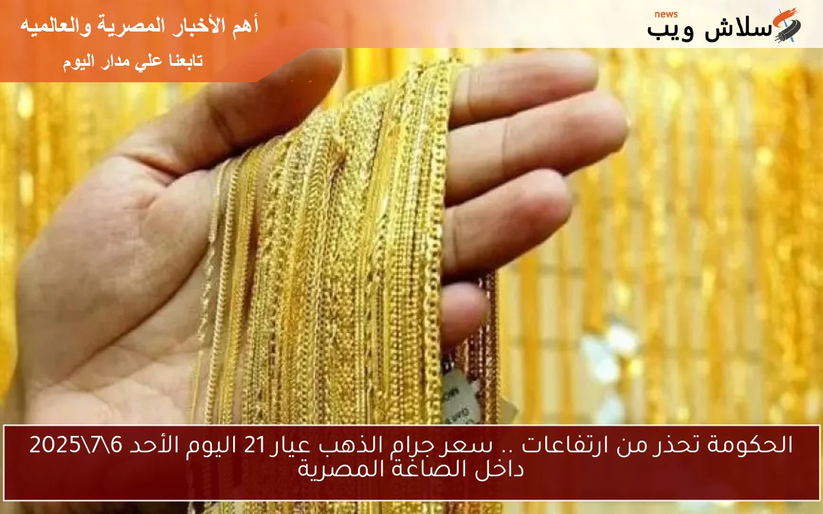 الحكومة تحذر من ارتفاعات .. سعر جرام الذهب عيار 21 اليوم الأحد 672025 داخل الصاغة المصرية 2 الحكومة تحذر من ارتفاعات .. سعر جرام الذهب عيار 21 اليوم الأحد 6\7\2025 داخل الصاغة المصرية
