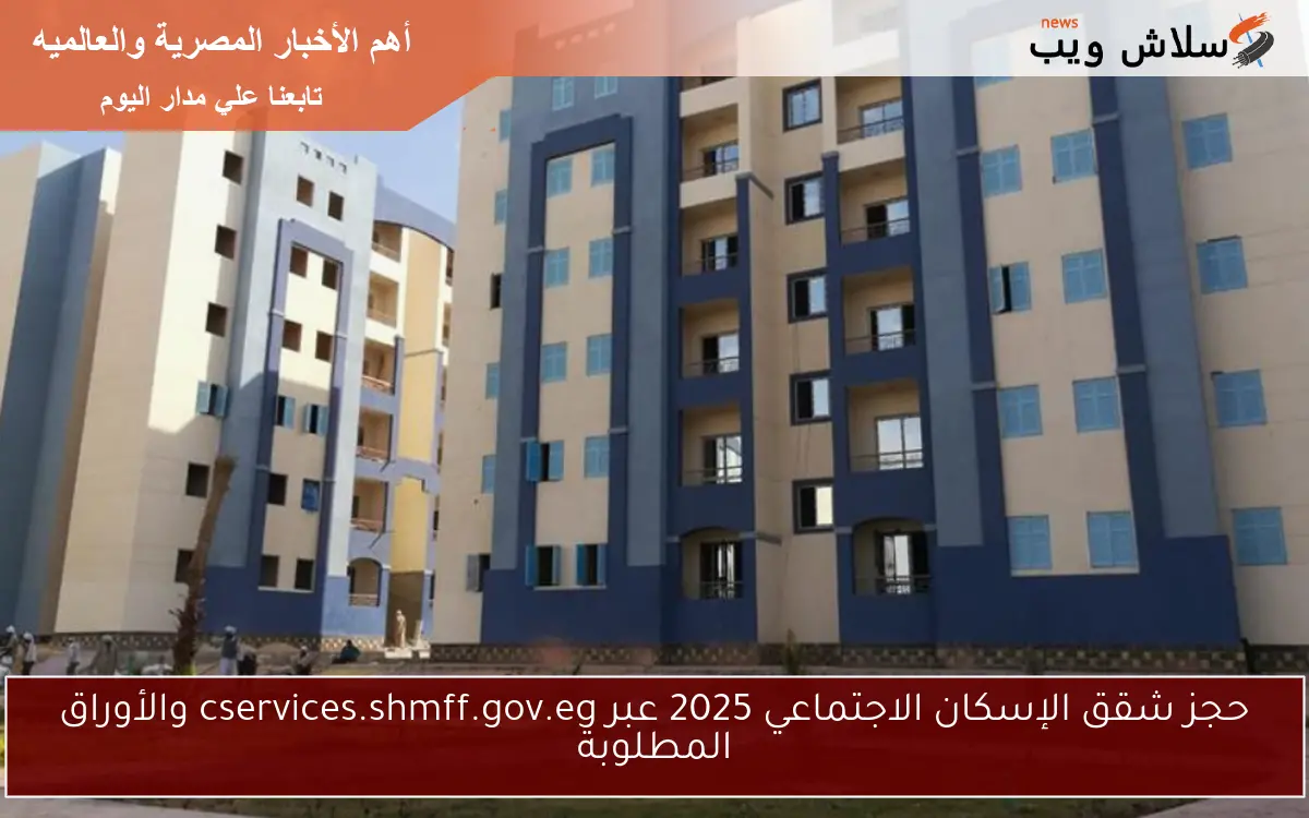 حجز شقق الإسكان الاجتماعي 2025 عبر cservices.shmff.gov.eg والأوراق المطلوبة 2 حجز شقق الإسكان الاجتماعي 2025 عبر cservices.shmff.gov.eg والأوراق المطلوبة