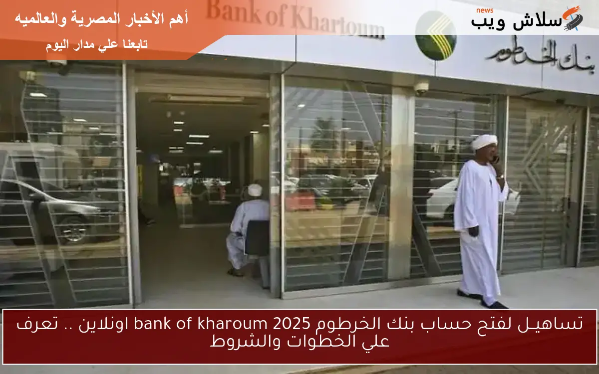 تساهيــل لفتح حساب بنك الخرطوم 2025 bank of kharoum اونلاين .. تعرف علي الخطوات والشروط 2 تساهيــل لفتح حساب بنك الخرطوم 2025 bank of kharoum اونلاين .. تعرف علي الخطوات والشروط